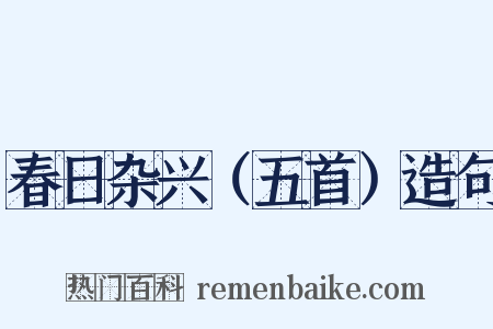 春日杂兴（五首）造句是什么意思的图片